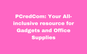 PCredCom: Your All-inclusive resource for Gadgets and Office Supplies